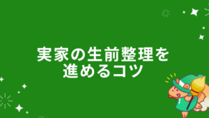 実家の生前整理を進めるコツ